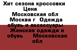 Хит сезона кроссовки 36  › Цена ­ 2 500 - Московская обл., Москва г. Одежда, обувь и аксессуары » Женская одежда и обувь   . Московская обл.